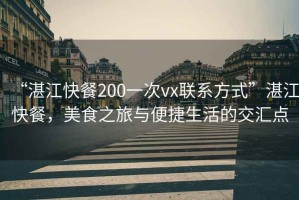 “湛江快餐200一次vx聯(lián)系方式”湛江快餐，美食之旅與便捷生活的交匯點(diǎn)