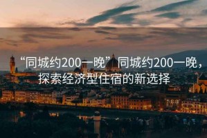 “同城約200一晚”同城約200一晚，探索經濟型住宿的新選擇
