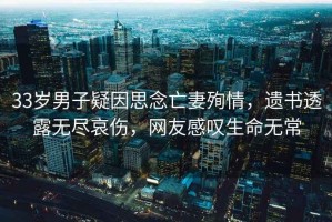 33歲男子疑因思念亡妻殉情，遺書透露無盡哀傷，網友感嘆生命無常