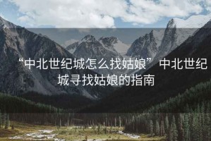 “中北世紀(jì)城怎么找姑娘”中北世紀(jì)城尋找姑娘的指南