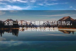 全國一卷數學大題意外陷阱引熱議，考生紛紛表示被做局