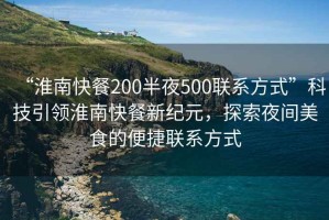 “淮南快餐200半夜500聯系方式”科技引領淮南快餐新紀元，探索夜間美食的便捷聯系方式
