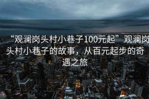 “觀瀾崗頭村小巷子100元起”觀瀾崗頭村小巷子的故事，從百元起步的奇遇之旅