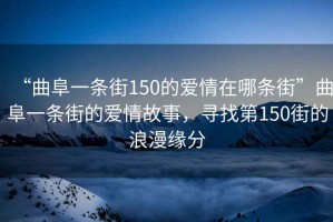 “曲阜一條街150的愛情在哪條街”曲阜一條街的愛情故事，尋找第150街的浪漫緣分