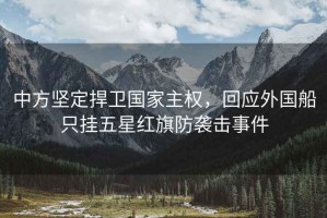 中方堅定捍衛國家主權，回應外國船只掛五星紅旗防襲擊事件