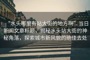 “水頭哪里有站大街的地方啊”當日新聞文章標題，揭秘水頭站大街的神秘角落，探索城市新風貌的絕佳去處
