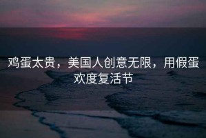 雞蛋太貴，美國人創意無限，用假蛋歡度復活節