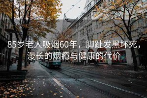 85歲老人吸煙60年，腳趾發(fā)黑壞死，漫長(zhǎng)的煙癮與健康的代價(jià)