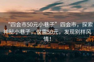“四會市50元小巷子”四會市，探索神秘小巷子，僅需50元，發現別樣風情！
