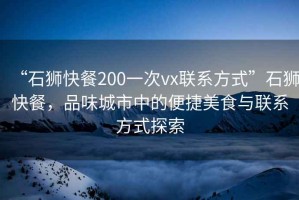 “石獅快餐200一次vx聯系方式”石獅快餐，品味城市中的便捷美食與聯系方式探索