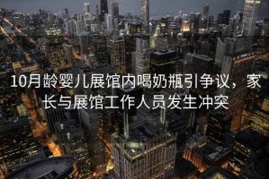 10月齡嬰兒展館內(nèi)喝奶瓶引爭議，家長與展館工作人員發(fā)生沖突
