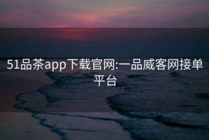 51品茶app下載官網:一品威客網接單平臺