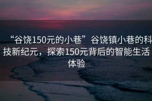 “谷饒150元的小巷”谷饒鎮小巷的科技新紀元，探索150元背后的智能生活體驗