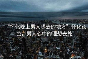 “懷化晚上男人想去的地方”懷化夜色，男人心中的理想去處