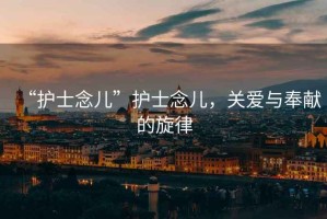 “護士念兒”護士念兒，關愛與奉獻的旋律