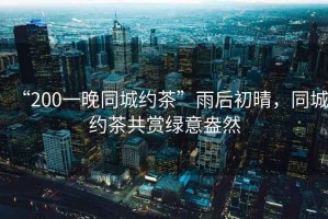 “200一晚同城約茶”雨后初晴，同城約茶共賞綠意盎然