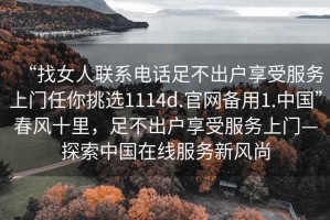 “找女人聯系電話足不出戶享受服務上門任你挑選1114d.官網備用1.中國”春風十里，足不出戶享受服務上門—探索中國在線服務新風尚