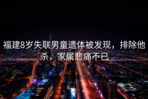 福建8歲失聯男童遺體被發現，排除他殺，家屬悲痛不已