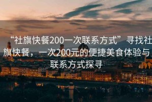 “社旗快餐200一次聯系方式”尋找社旗快餐，一次200元的便捷美食體驗與聯系方式探尋