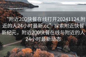 “附近200快餐在線打開20241124.附近的人24小時最新.cc”探索附近快餐新紀(jì)元，附近200快餐在線與附近的人24小時最新動態(tài)