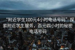 “附近學生100元4小時電話號碼”探索附近學生服務，百元四小時的秘密電話號碼