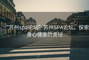 “蘇州spa論壇”蘇州SPA論壇，探索身心健康的奧秘