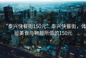 “泰興快餐街150元”泰興快餐街，體驗美食與物超所值的150元