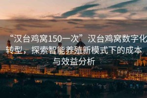 “漢臺雞窩150一次”漢臺雞窩數字化轉型，探索智能養殖新模式下的成本與效益分析