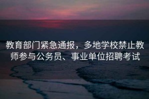 教育部門緊急通報，多地學校禁止教師參與公務員、事業單位招聘考試