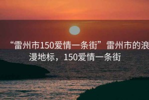 “雷州市150愛情一條街”雷州市的浪漫地標，150愛情一條街