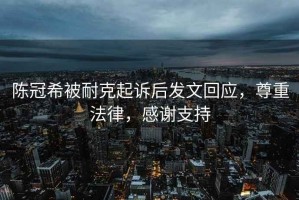 陳冠希被耐克起訴后發文回應，尊重法律，感謝支持