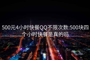 500元4小時快餐QQ不限次數:500塊四個小時快餐是真的嗎