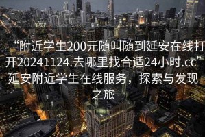 “附近學生200元隨叫隨到延安在線打開20241124.去哪里找合適24小時.cc”延安附近學生在線服務，探索與發現之旅