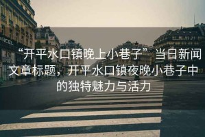 “開平水口鎮晚上小巷子”當日新聞文章標題，開平水口鎮夜晚小巷子中的獨特魅力與活力