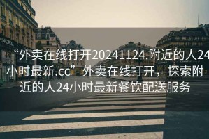 “外賣在線打開20241124.附近的人24小時最新.cc”外賣在線打開，探索附近的人24小時最新餐飲配送服務