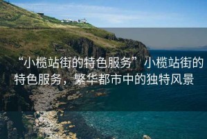 “小欖站街的特色服務”小欖站街的特色服務，繁華都市中的獨特風景