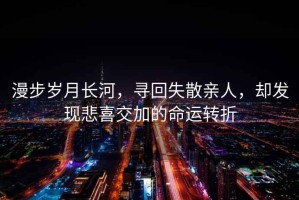 漫步歲月長河，尋回失散親人，卻發現悲喜交加的命運轉折