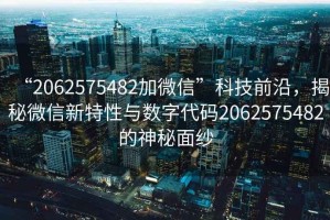 “2062575482加微信”科技前沿，揭秘微信新特性與數(shù)字代碼2062575482的神秘面紗