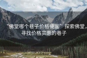 “佛堂哪個巷子價格便宜”探索佛堂，尋找價格實惠的巷子