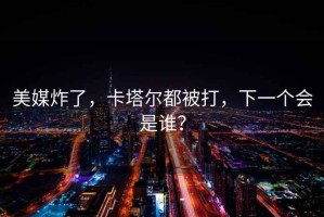 美媒炸了，卡塔爾都被打，下一個會是誰？