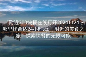 “附近200快餐在線打開20241124.去哪里找合適24小時.cc”附近的美食之旅，探索快餐的無限可能