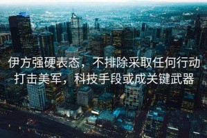 伊方強硬表態，不排除采取任何行動打擊美軍，科技手段或成關鍵武器