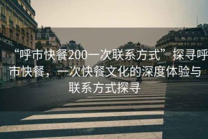 “呼市快餐200一次聯系方式”探尋呼市快餐，一次快餐文化的深度體驗與聯系方式探尋
