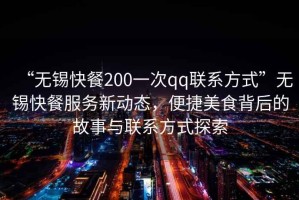 “無錫快餐200一次qq聯系方式”無錫快餐服務新動態，便捷美食背后的故事與聯系方式探索