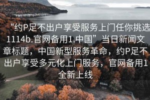 “約P足不出戶享受服務上門任你挑選1114b.官網備用1.中國”當日新聞文章標題，中國新型服務革命，約P足不出戶享受多元化上門服務，官網備用1全新上線