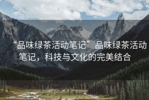 “品味綠茶活動筆記”品味綠茶活動筆記，科技與文化的完美結合