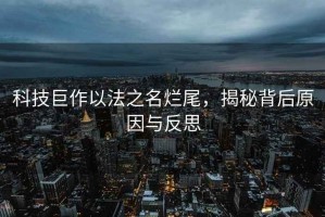 科技巨作以法之名爛尾，揭秘背后原因與反思
