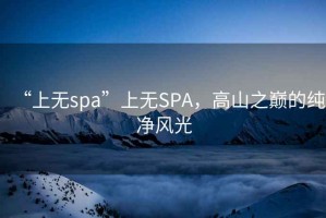 “上無spa”上無SPA，高山之巔的純凈風光