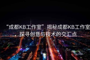 “成都KB工作室”揭秘成都KB工作室，探尋創意與技術的交匯點
