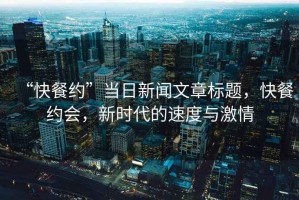 “快餐約”當日新聞文章標題，快餐約會，新時代的速度與激情